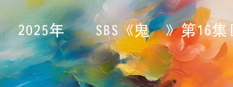 程立青發布2025年韓國SBS《鬼宮》第16集[韓語中字]迅雷下載_深夜電影